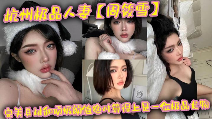 杭州极品人妻周筱雪，巨乳肥臀约炮偷腥，骚货本性全线暴露
