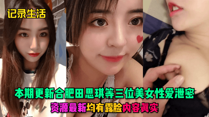 合肥三骚货泄密！田思琪等极品美女露脸内射实录