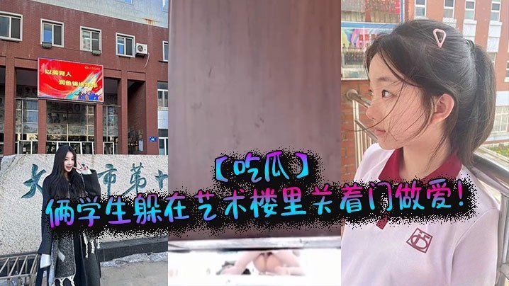 学妹与学长在艺术楼偷情，关上门狂干到高潮