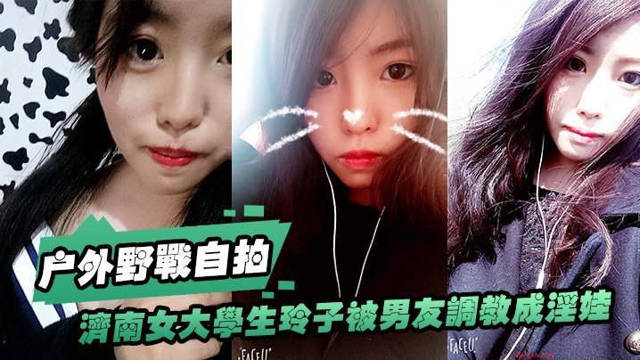 济南女大玲子被男友调教成淫娃！野战公交站当众口交，清纯反差骚浪
