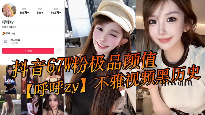 抖音67W粉极品颜值呼呼zy不雅视频泄出，骚穴被内射爆操黑历史