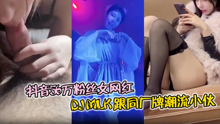 抖音56万粉女网红DJMilk 4P实录：一边被猛操一边浪问“你射了没”