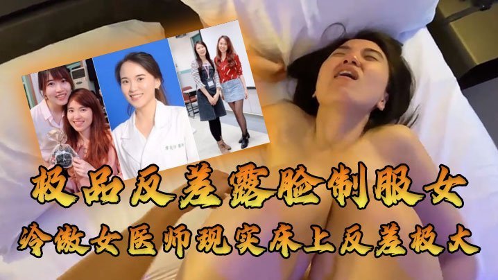 高冷女医师被大佬爆操内射！人前冷傲床上浪叫反差极大