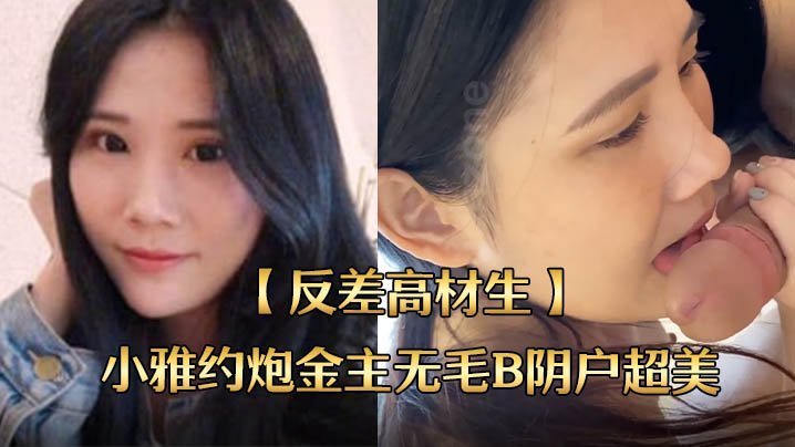 反差学霸小雅约炮金主 无毛嫩穴超美内射 全程露脸国语