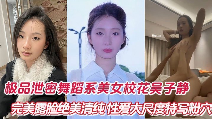 舞蹈系校花吴子静极品清纯极清露脸！绝美粉嫩鲍鱼大特写狠操爆干