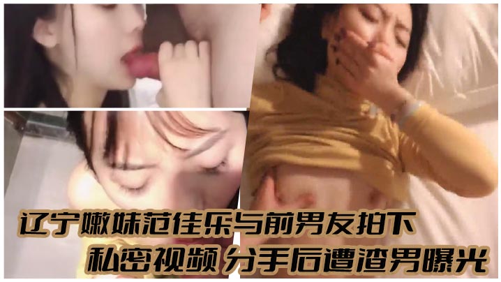 辽宁嫩妹范佳乐遭前男友泄密 私密视频内射全纪录