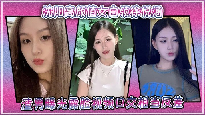 沈阳极品女白领徐悦涵渣男偷拍露脸口交，反差淫荡被爆操