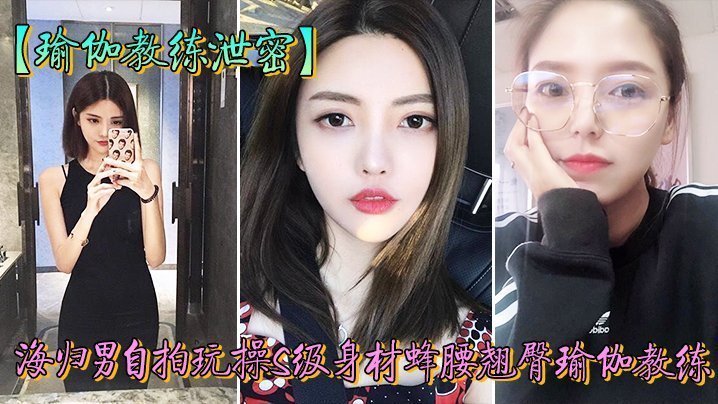 人前女神私下荡妇！瑜伽教练被海归男狂干泄密偷拍