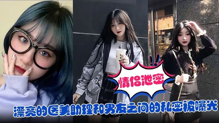极品医美助理被男友偷拍泄密，爆操内射私密视频全网疯传