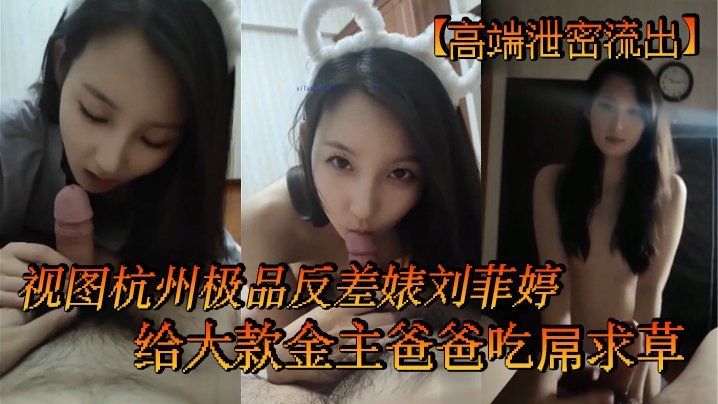 杭州极品反差婊刘菲婷跪舔金主巨根求爆操内射