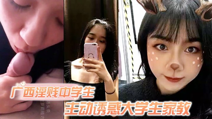 独家偷拍广西淫贱女学生狂诱家教，极品黑森林嫩穴爆操内射