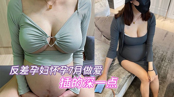 极品孕妇7月大肚，疯狂求内射深插骚穴！