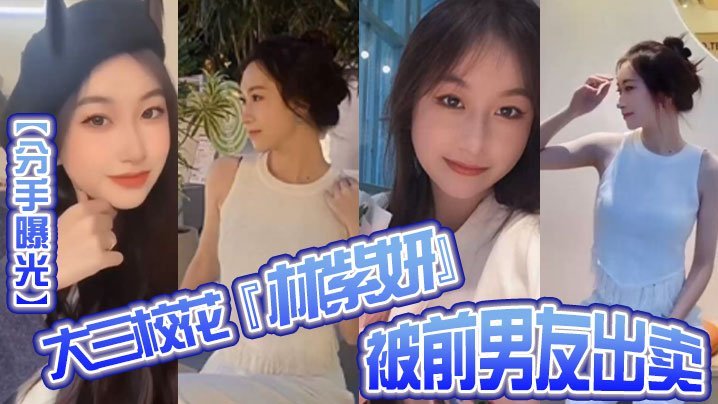 前男友报复！极品校花林紫妍私密淫乱短片惨遭全网曝光