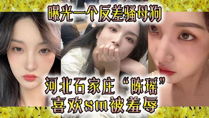 河北石家庄极品反差骚母狗陈瑶：SM调教狂潮，被羞辱到湿透高潮
