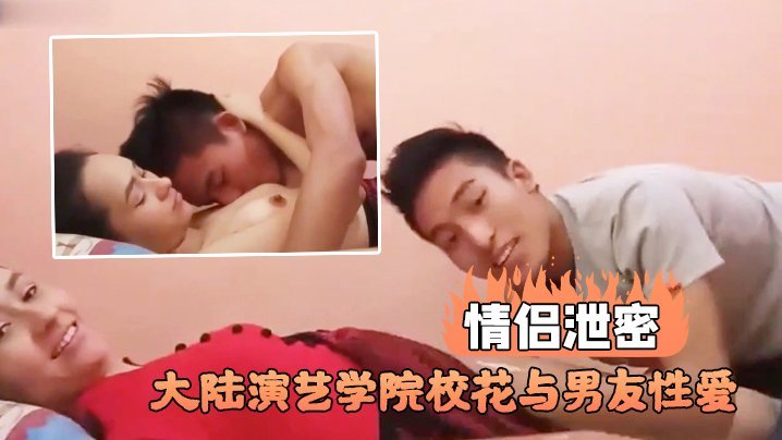 演艺学院极品校花私密视频泄露！男友爆操狂干内射骚穴高清全程
