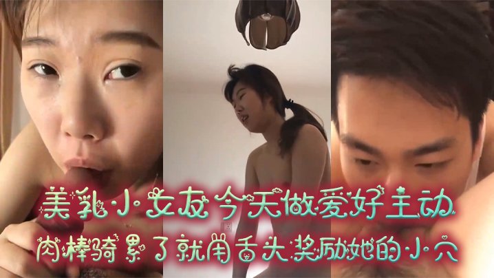 情侣偷拍！极品小女友主动骑乘榨精，美乳摇荡高潮后舔穴奖励
