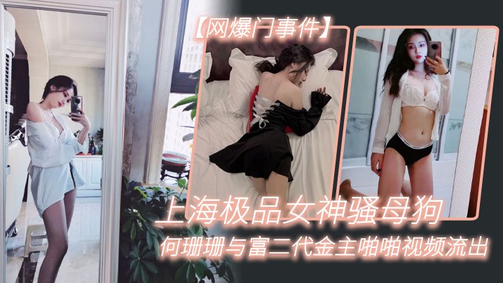 网曝！上海极品女神何珊珊，骚穴被富二代金主狂操淫荡视频流出！