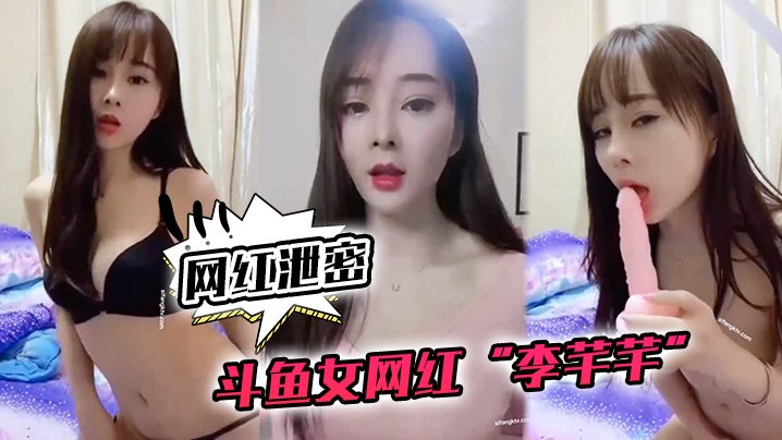 斗鱼女神李芊芊被榜一狂操深喉内射激情流出