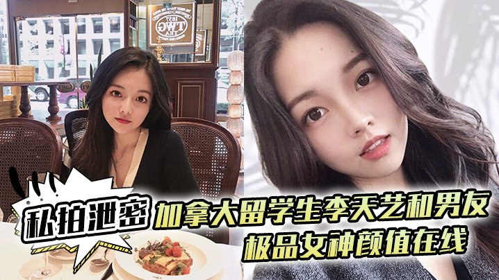 李天艺私拍泄密！加拿大极品女神被男友爆操内射全程高清