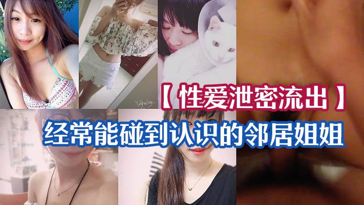 泄密流出！人妻邻居姐姐无套狂干骚穴自拍留念