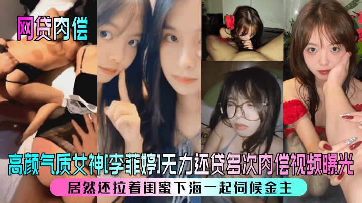 气质女神李菲婷为还网贷拉闺蜜双飞金主，肉偿内射全曝光