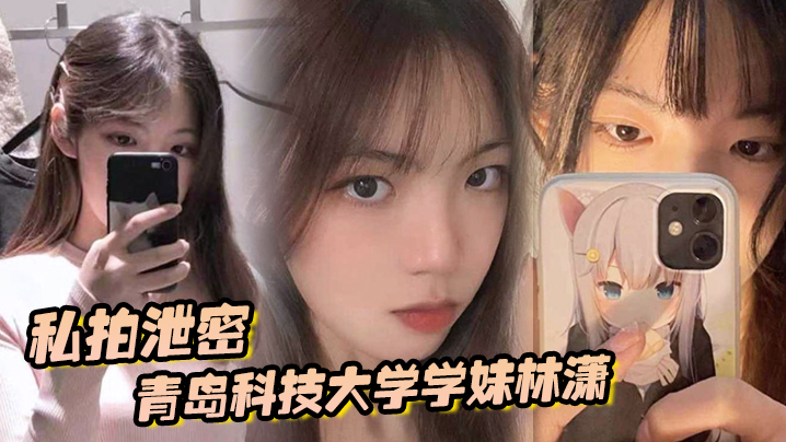 青科学妹林潇私拍外泄，男友爆操各种体位疯狂内射