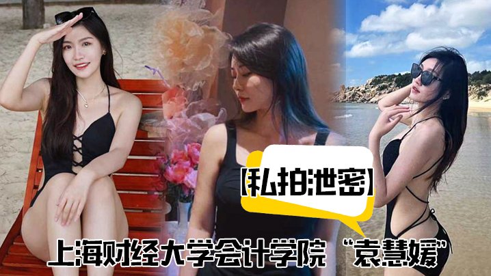 极品财大校花袁慧媛私拍泄密！被爆操到胡言乱语高潮喷水