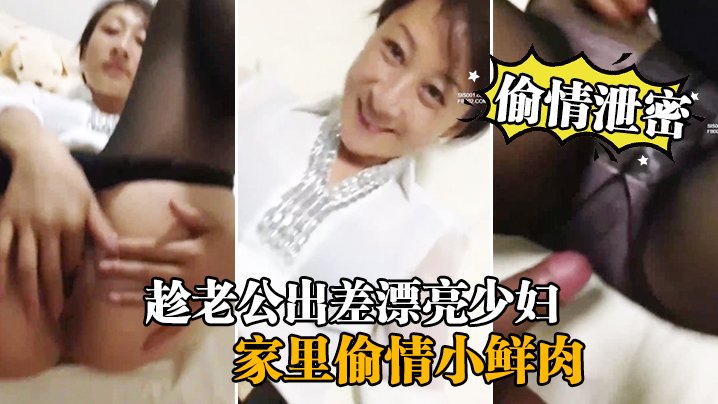 人妻趁夫出差引狼入室，被小鲜肉狂干内射偷拍流出！
