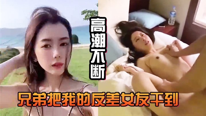 反差女友被兄弟狂干到喷浆高潮不止