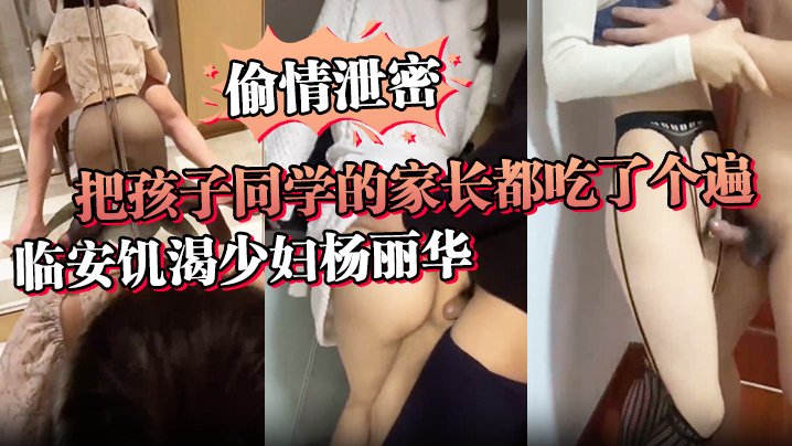 临安饥渴人妻杨丽华，借孩子名义狂钓同学家长，内射爆操全记录