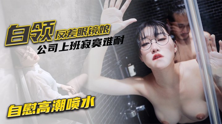 魏乔安 反差眼镜娘 公司自慰被同事发现 强行爆操颜射