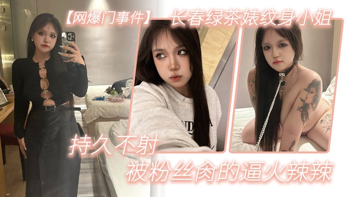 网爆门长春纹身绿茶婊 肉便器 被粉丝操到逼火辣辣持久不射