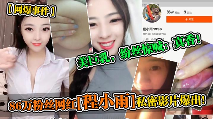 86万粉极品网红程小雨私密流出！巨乳真香被狂操