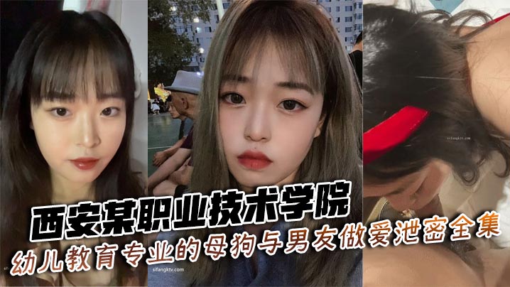 西安职院幼教系母狗学生被男友爆操骚穴内射泄密全集