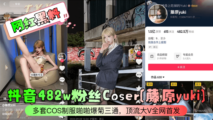 藤原Yuki 482万粉网红Coser制服被爆菊三通狂干内射全网首发
