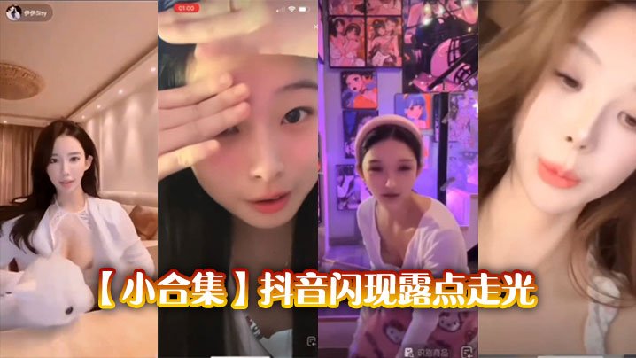 抖音合集！女神闪现露点走光，巨乳摇摇欲坠急求内射