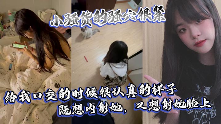 小骚货骚穴紧咬，口交认真求操！内射 颜射双重蹂躏