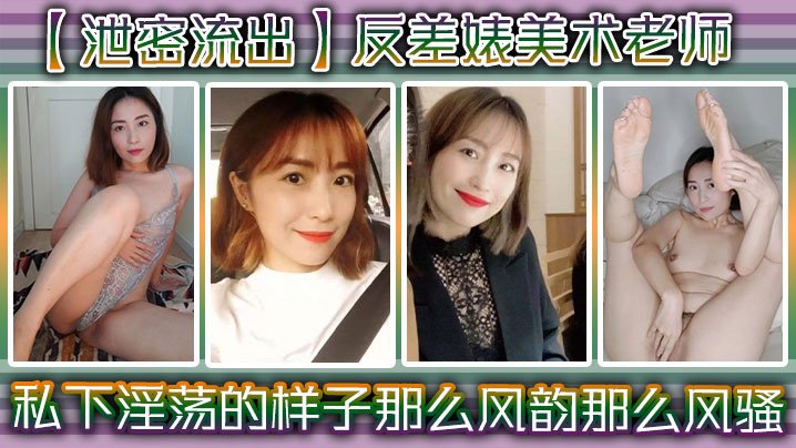 泄密流出！反差骚美术老师私下淫荡被偷拍，风韵肉体狂潮求内射