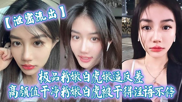 泄密流出！清纯脸蛋极品粉嫩白虎被干到淫语浪叫