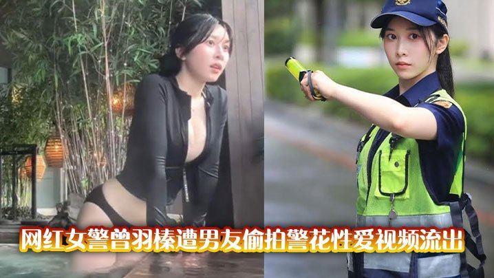 警花曾羽榛被男友偷拍！巨乳警服爆操视频外泄