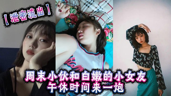 午休偷拍！小伙狂干白嫩害羞小女友 内射爆浆