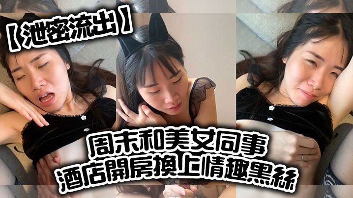 泄密流出！周末和美女同事开房，换上情趣黑丝爆操到求饶喊老公
