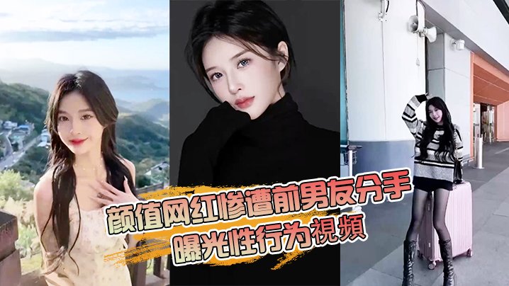 分手报复！高颜值网红私密性爱视频遭前男友曝光，爆操内射全程无码！