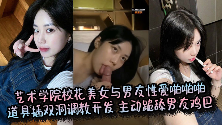 艺校校花主动跪舔鸡巴，道具双洞狂插，调教开发