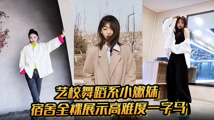 艺校舞蹈系嫩妹宿舍全裸一字马，狂抠骚穴拉丝喷水淫叫