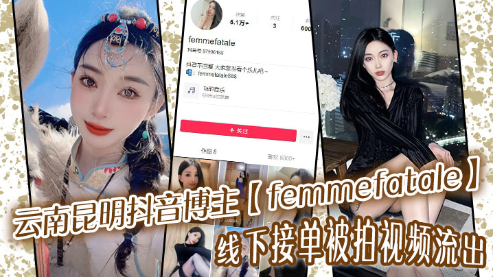 [独家] 昆明抖音女神femmefatale线下被拍 巨乳骚穴爆操内射
