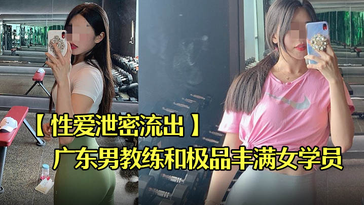 [流出] 广东教馆男教练酒店爆操极品丰满女学员