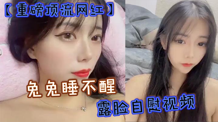 [独家] 顶流网红兔兔睡不醒 露脸自慰高清无码 40万粉反差婊骚浪贱定制私拍