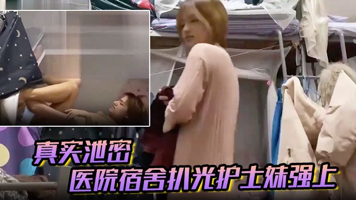 [真实泄密] 医院宿舍扒光护士妹爆操内射 反抗娇喘戴套对白超刺激