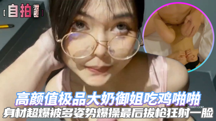 [无码自拍] 极品大奶御姐吃鸡被多姿势爆操，最后拔枪狂射一脸